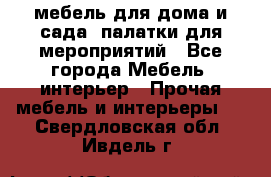 мебель для дома и сада, палатки для мероприятий - Все города Мебель, интерьер » Прочая мебель и интерьеры   . Свердловская обл.,Ивдель г.